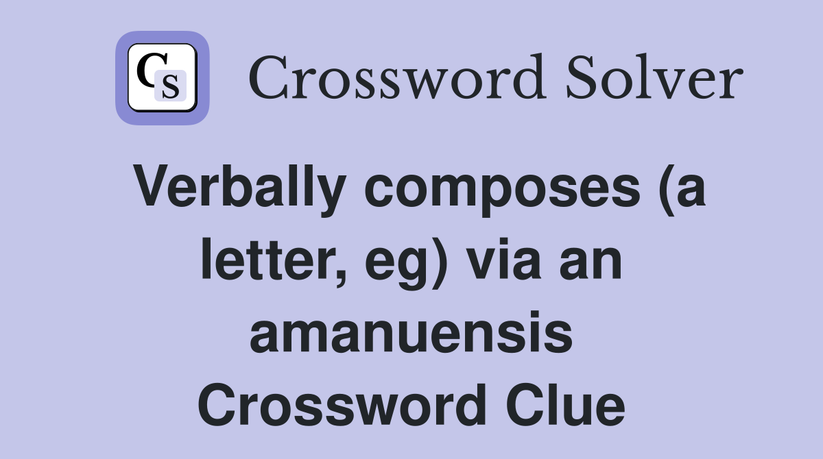 Verbally composes (a letter, eg) via an amanuensis Crossword Clue