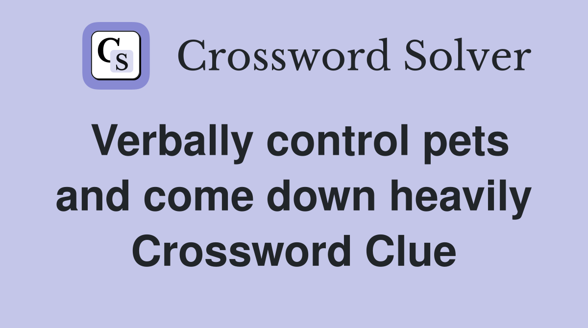 Verbally control pets and come down heavily Crossword Clue