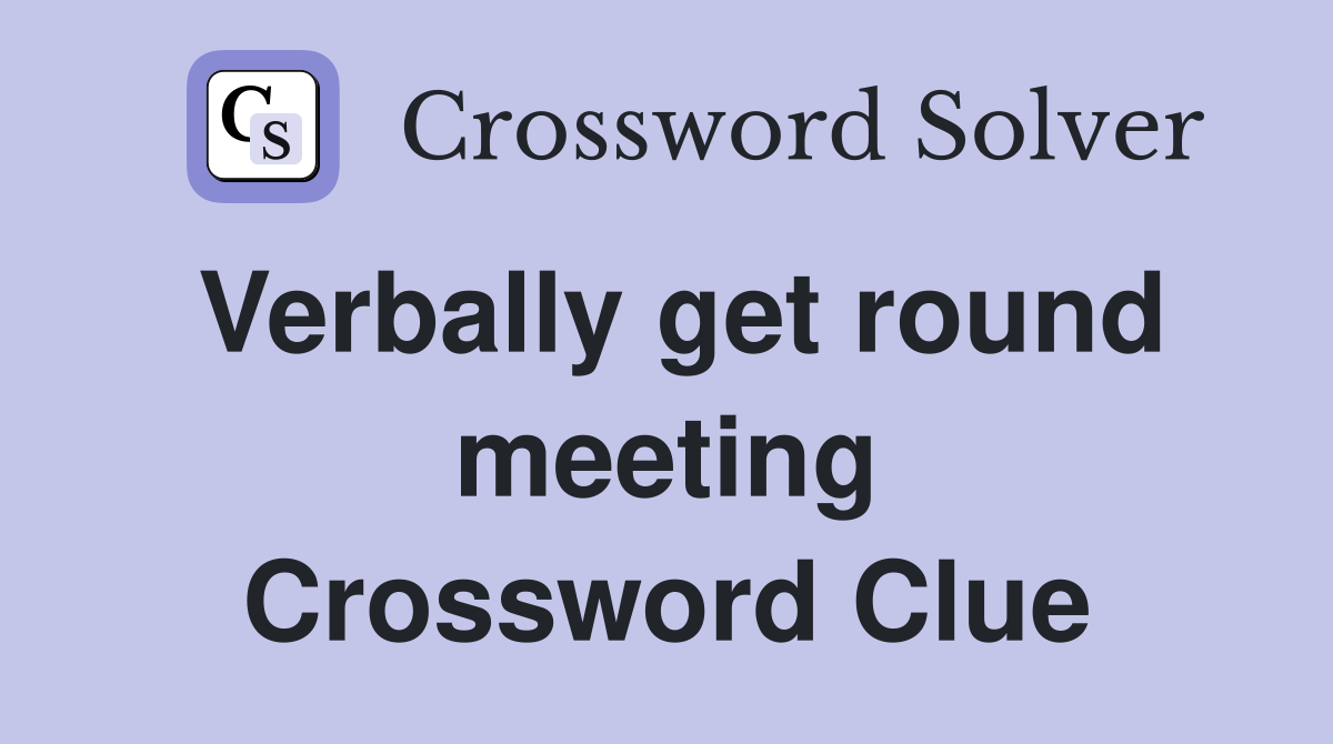 Verbally get round meeting Crossword Clue