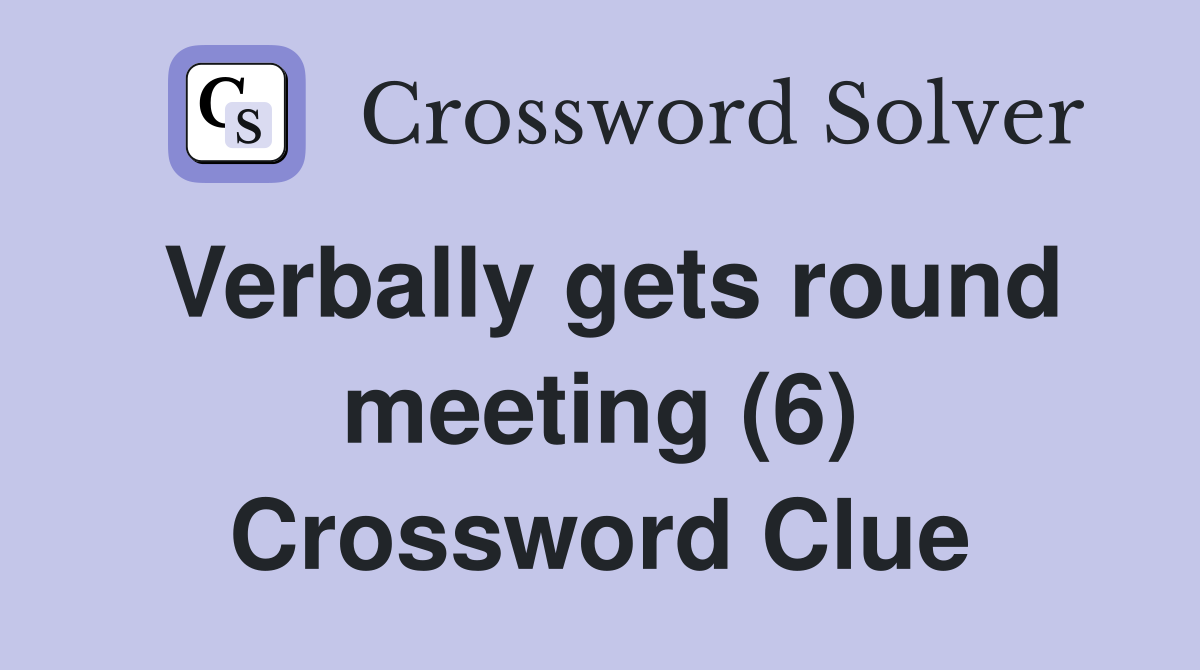 Verbally gets round meeting (6) Crossword Clue