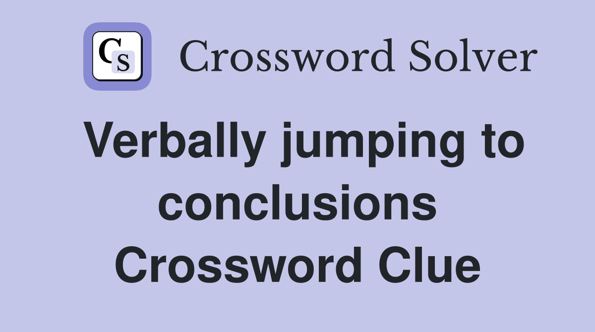 Verbally jumping to conclusions Crossword Clue