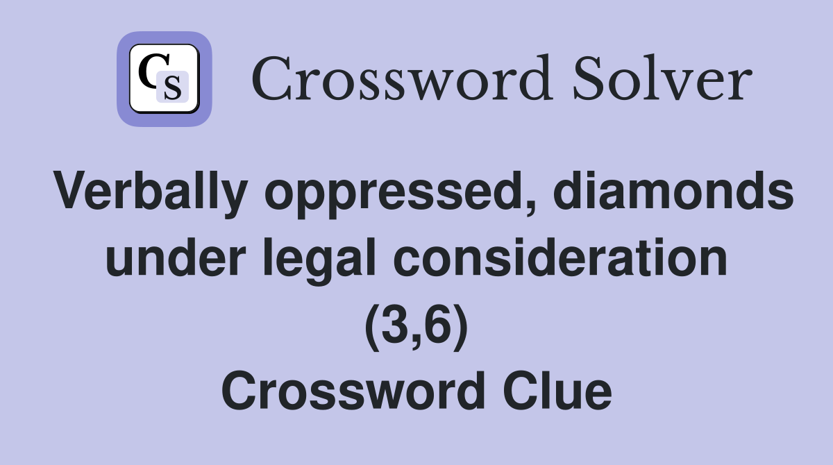 Verbally oppressed, diamonds under legal consideration (3,6) Crossword Clue