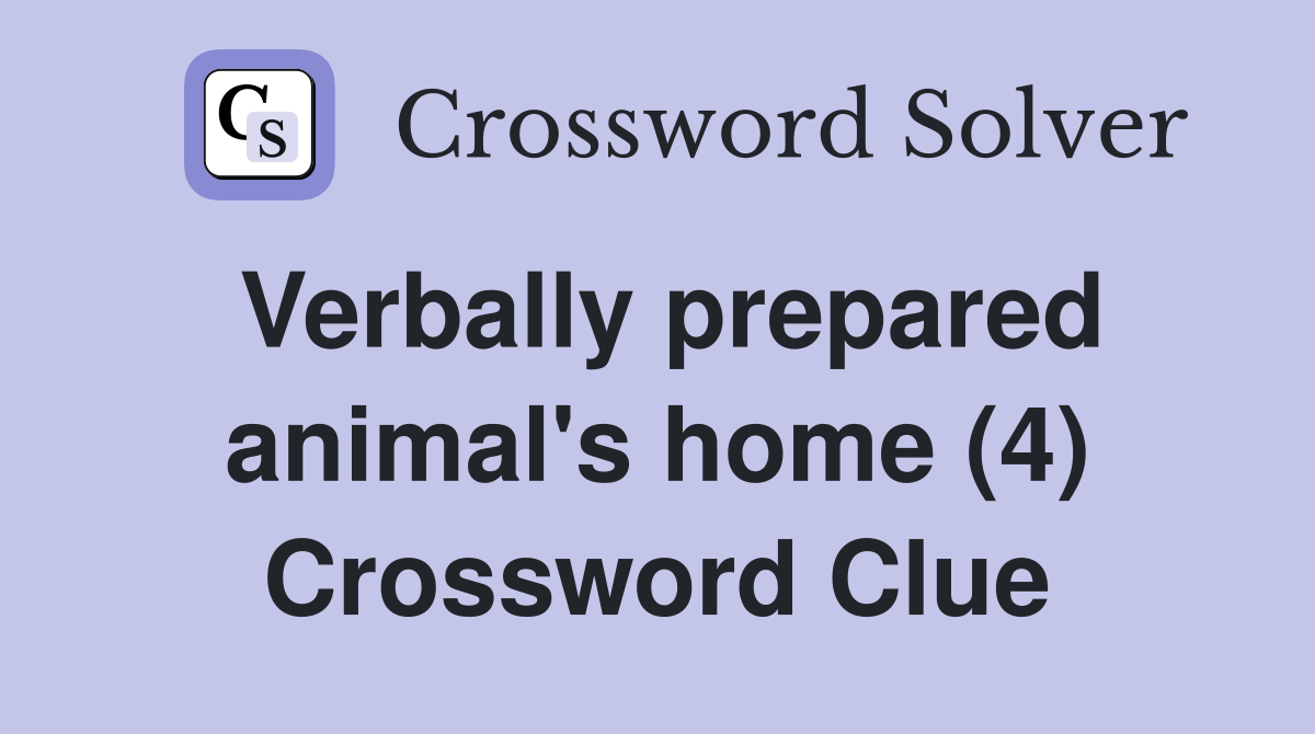 Verbally prepared animal's home (4) Crossword Clue