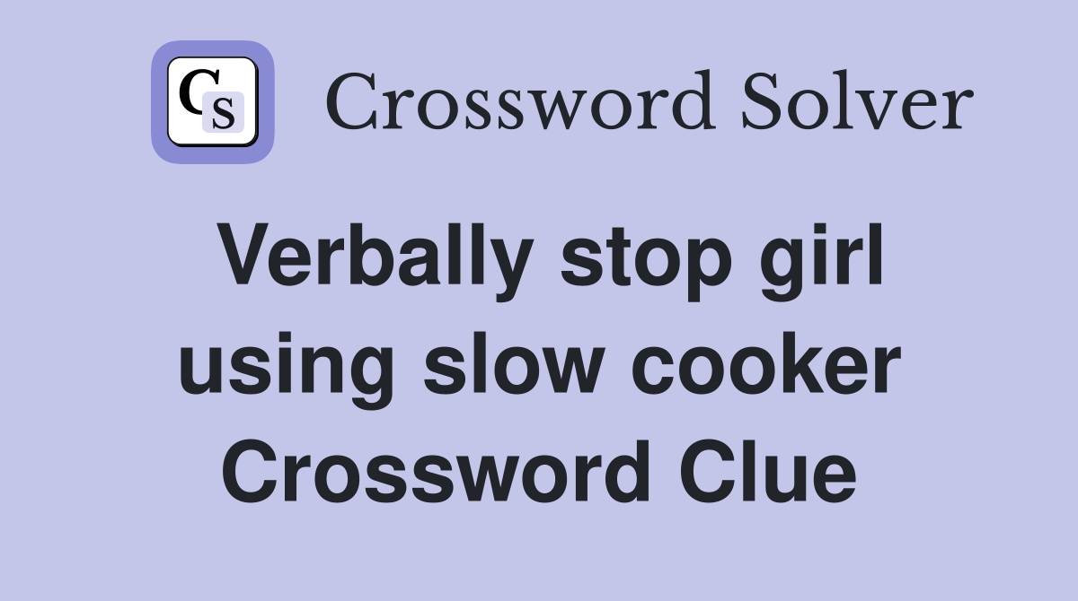 Verbally stop girl using slow cooker Crossword Clue