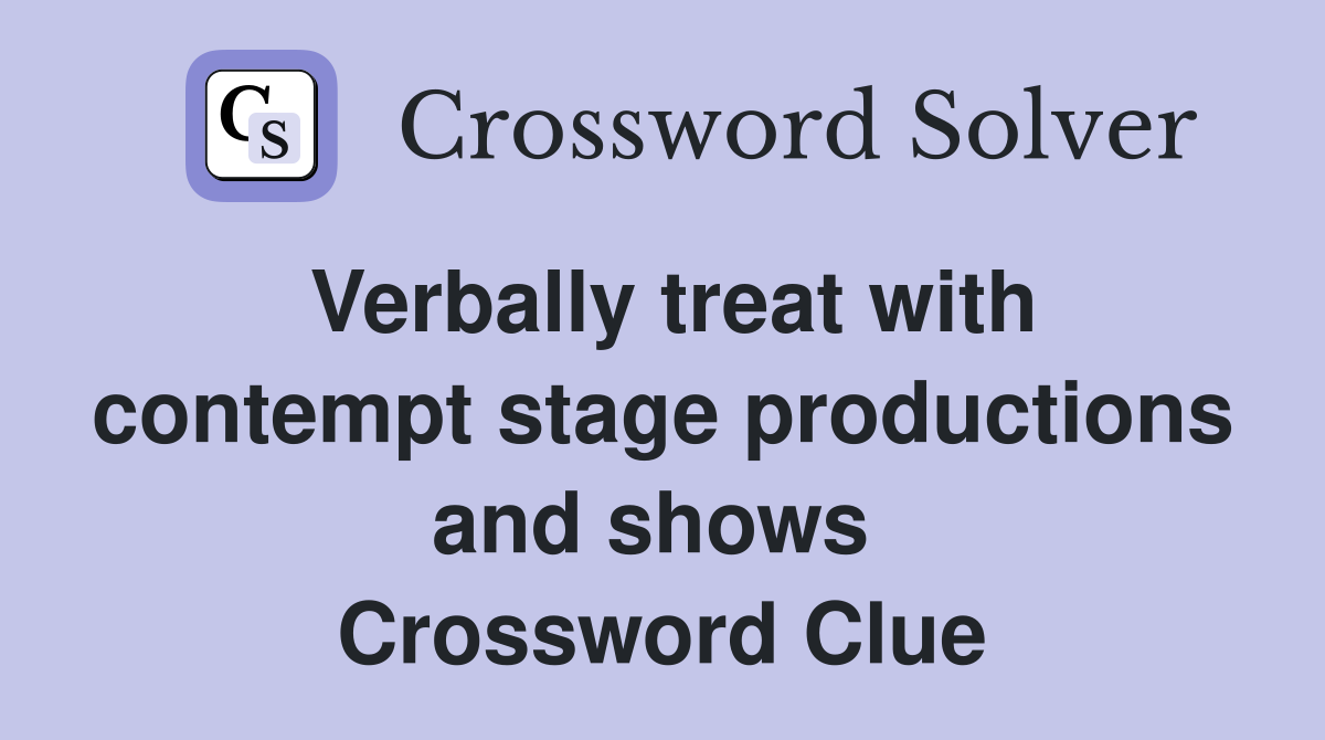 Verbally treat with contempt stage productions and shows  Crossword Clue
