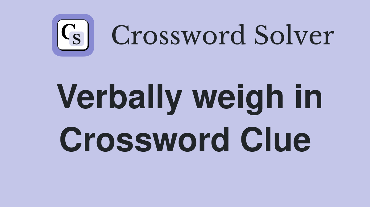 Verbally weigh in Crossword Clue