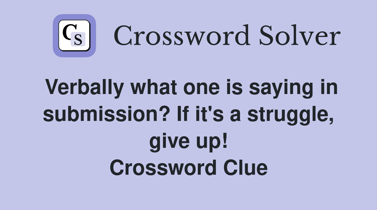 Verbally what one is saying in submission? If it's a struggle, give up! Crossword Clue
