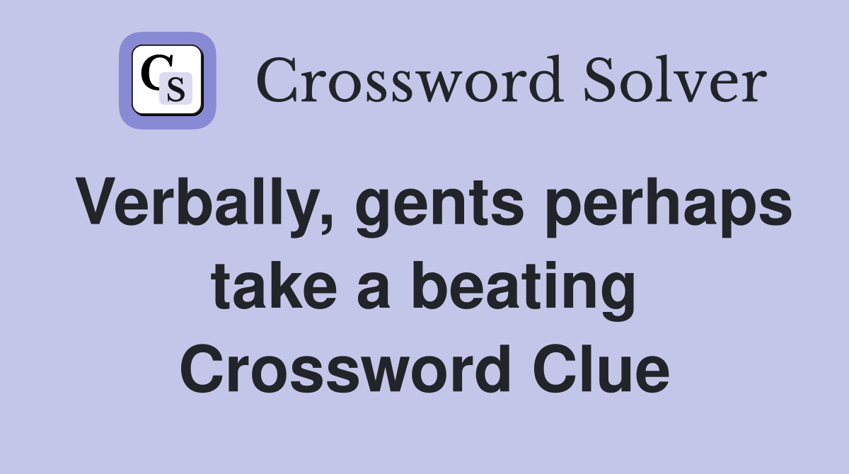 Verbally, gents perhaps take a beating Crossword Clue