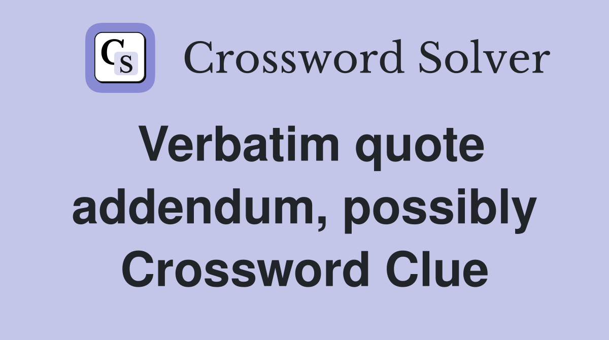 Verbatim quote addendum, possibly Crossword Clue