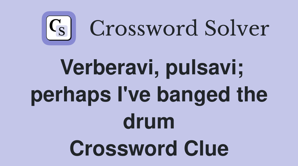 Verberavi, pulsavi; perhaps I've banged the drum Crossword Clue