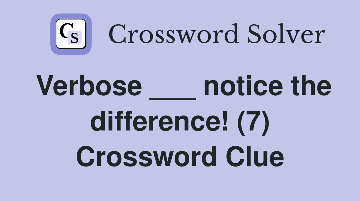 Verbose ___ notice the difference! (7) Crossword Clue