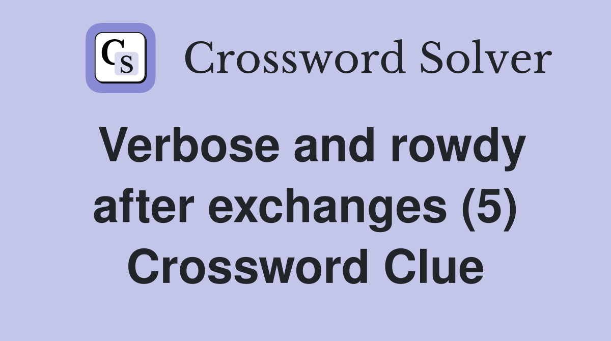 Verbose and rowdy after exchanges (5) Crossword Clue