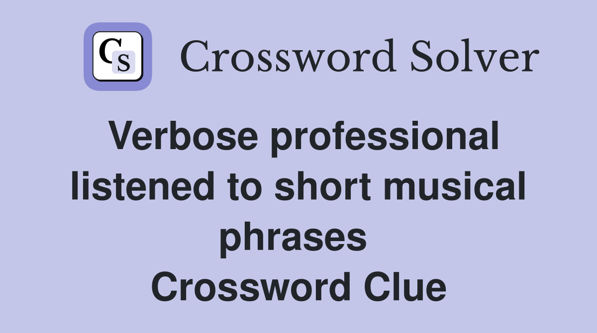 Verbose professional listened to short musical phrases  Crossword Clue