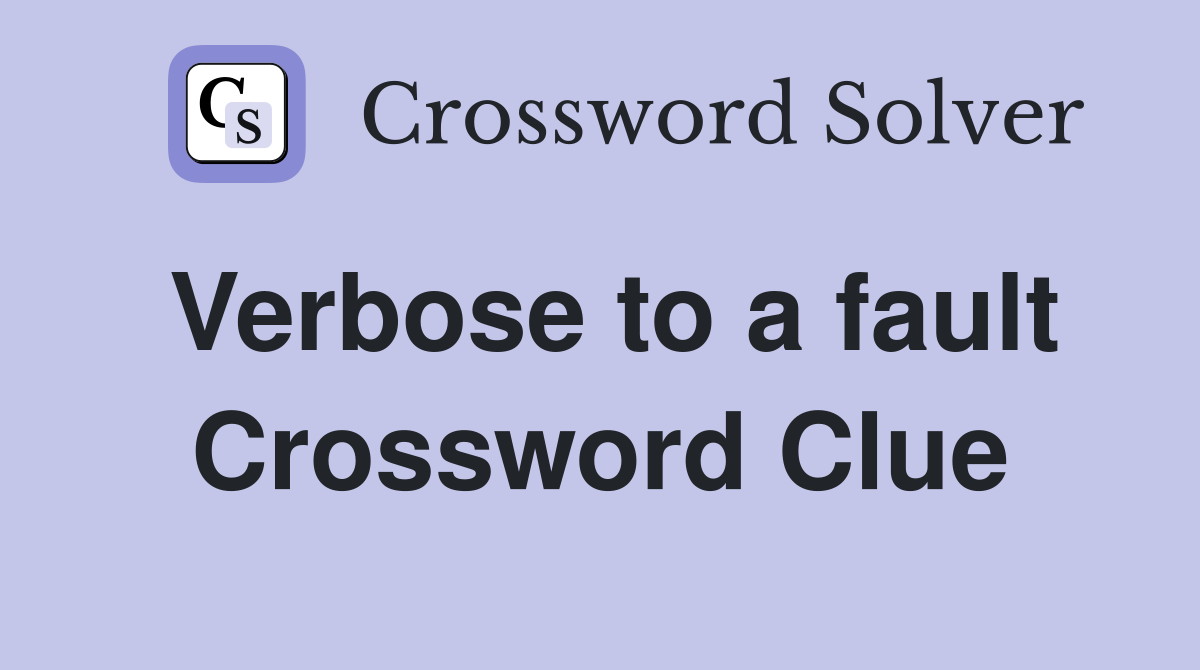 Verbose to a fault Crossword Clue