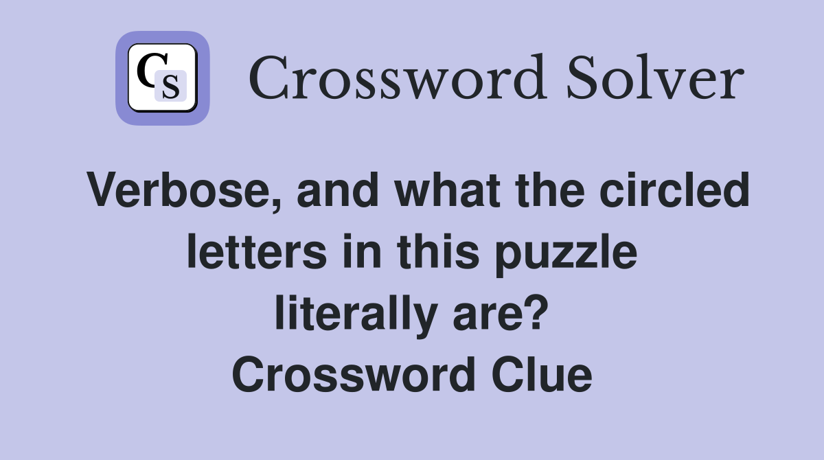 Verbose, and what the circled letters in this puzzle literally are? Crossword Clue