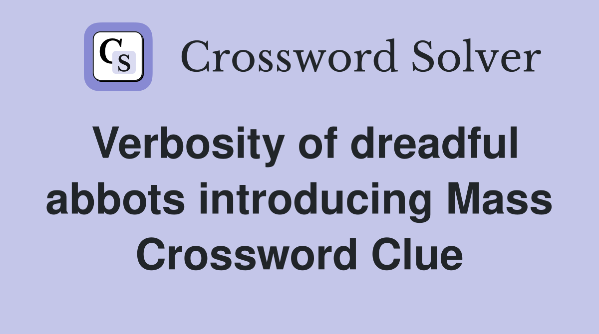 Verbosity of dreadful abbots introducing Mass Crossword Clue