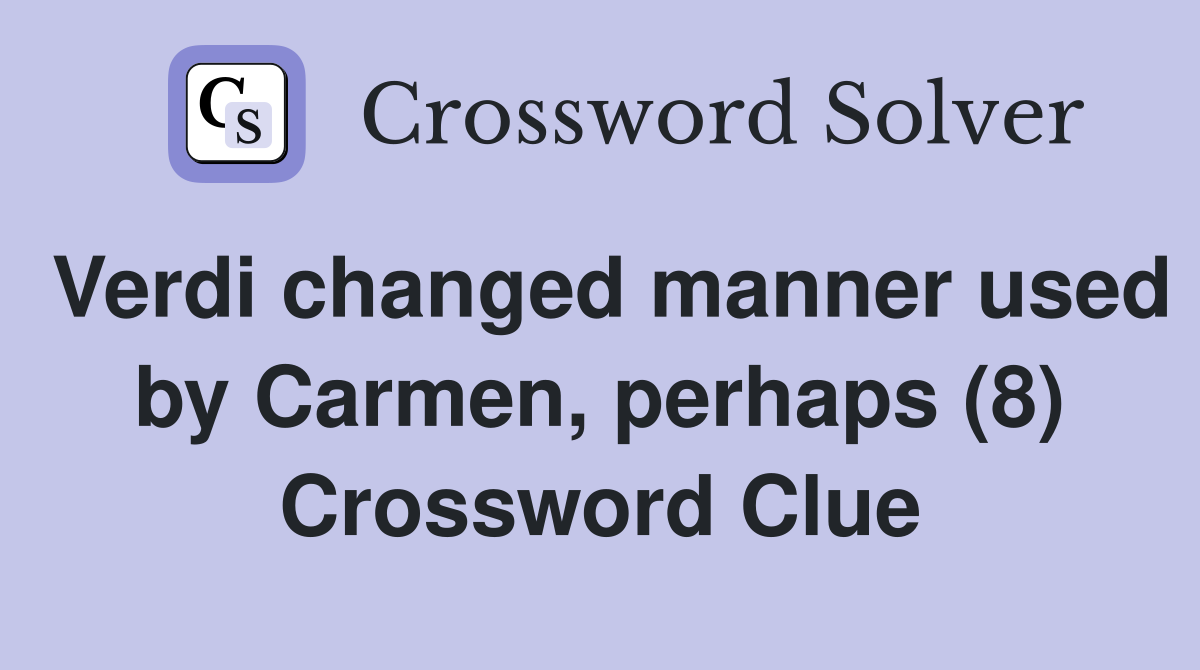 Verdi changed manner used by Carmen, perhaps (8) Crossword Clue