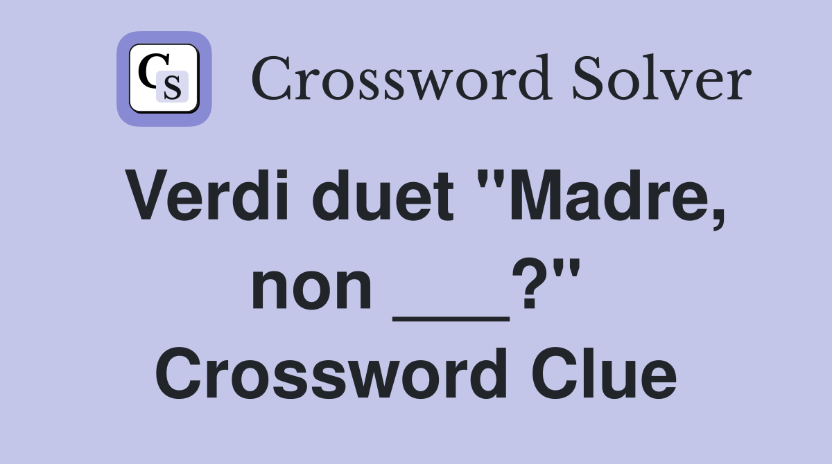 Verdi duet "Madre, non ___?" Crossword Clue