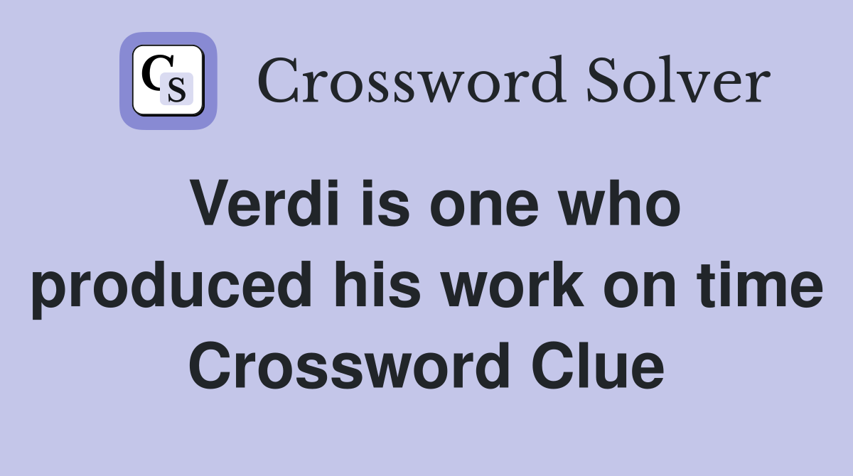 Verdi is one who produced his work on time Crossword Clue