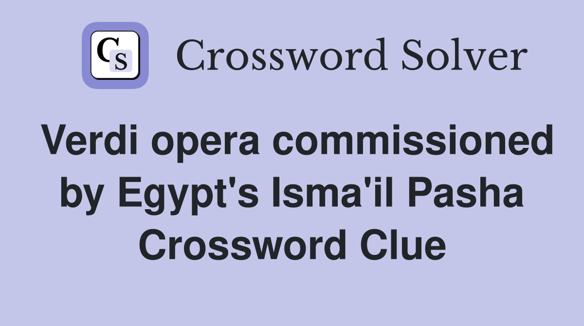 Verdi opera commissioned by Egypt's Isma'il Pasha Crossword Clue