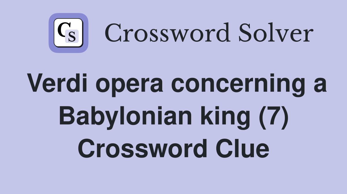 Verdi opera concerning a Babylonian king (7) Crossword Clue