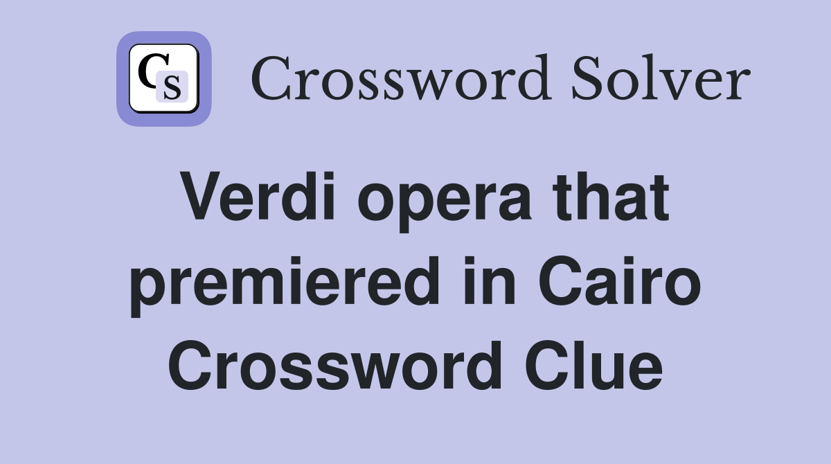 Verdi opera that premiered in Cairo Crossword Clue