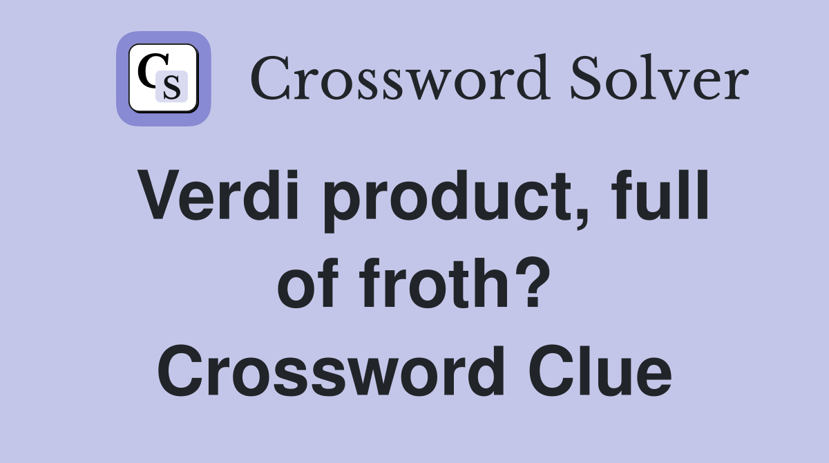 Verdi product, full of froth? Crossword Clue