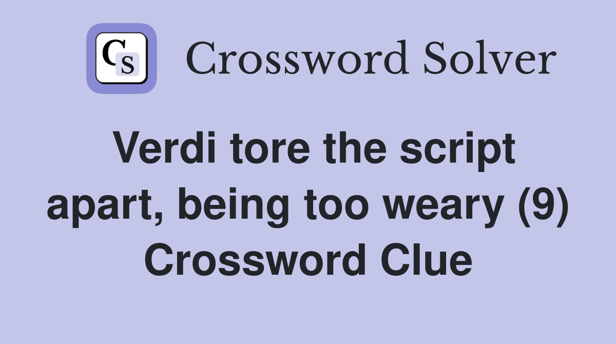 Verdi tore the script apart, being too weary (9) Crossword Clue