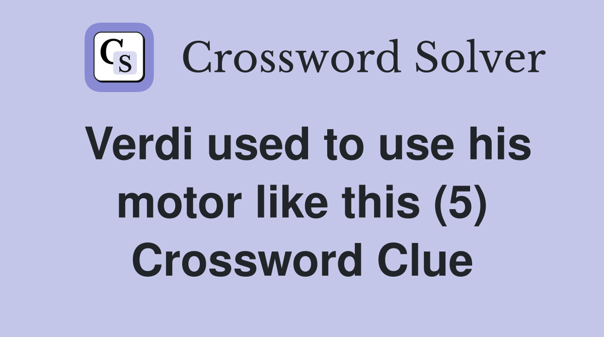 Verdi used to use his motor like this (5) Crossword Clue