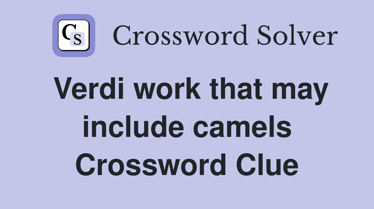 Verdi work that may include camels Crossword Clue