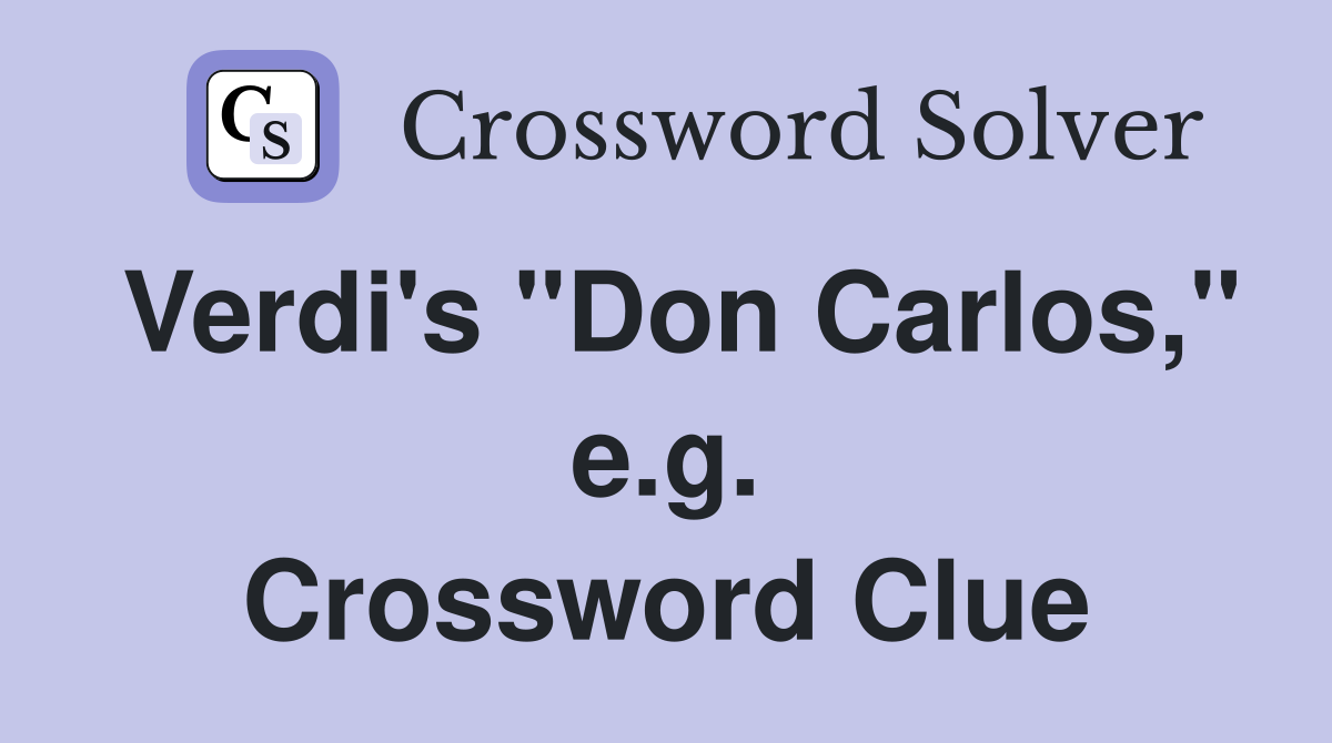 Verdi's "Don Carlos," e.g. Crossword Clue