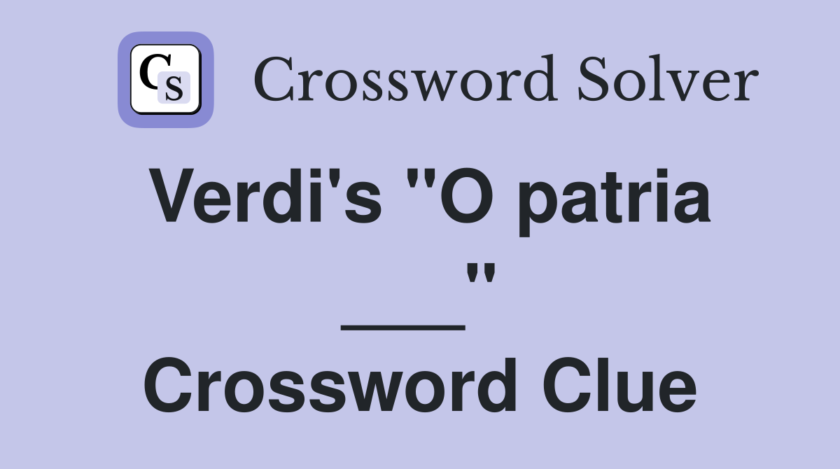Verdi's "O patria ___" Crossword Clue