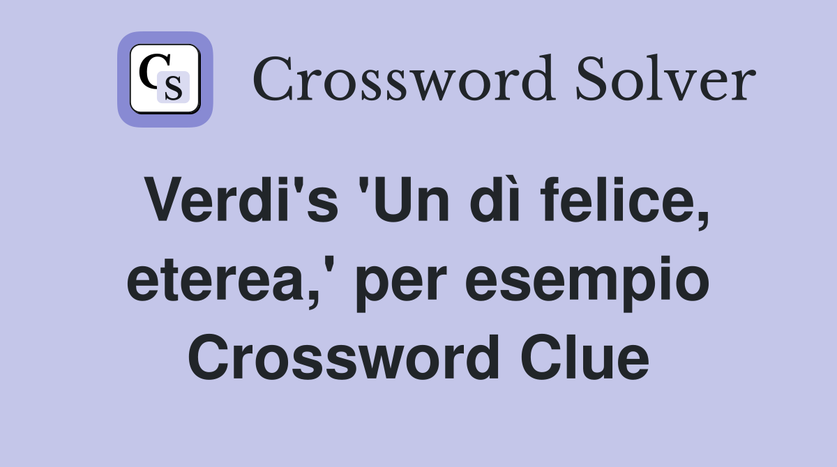 Verdi's 'Un dì felice, eterea,' per esempio Crossword Clue