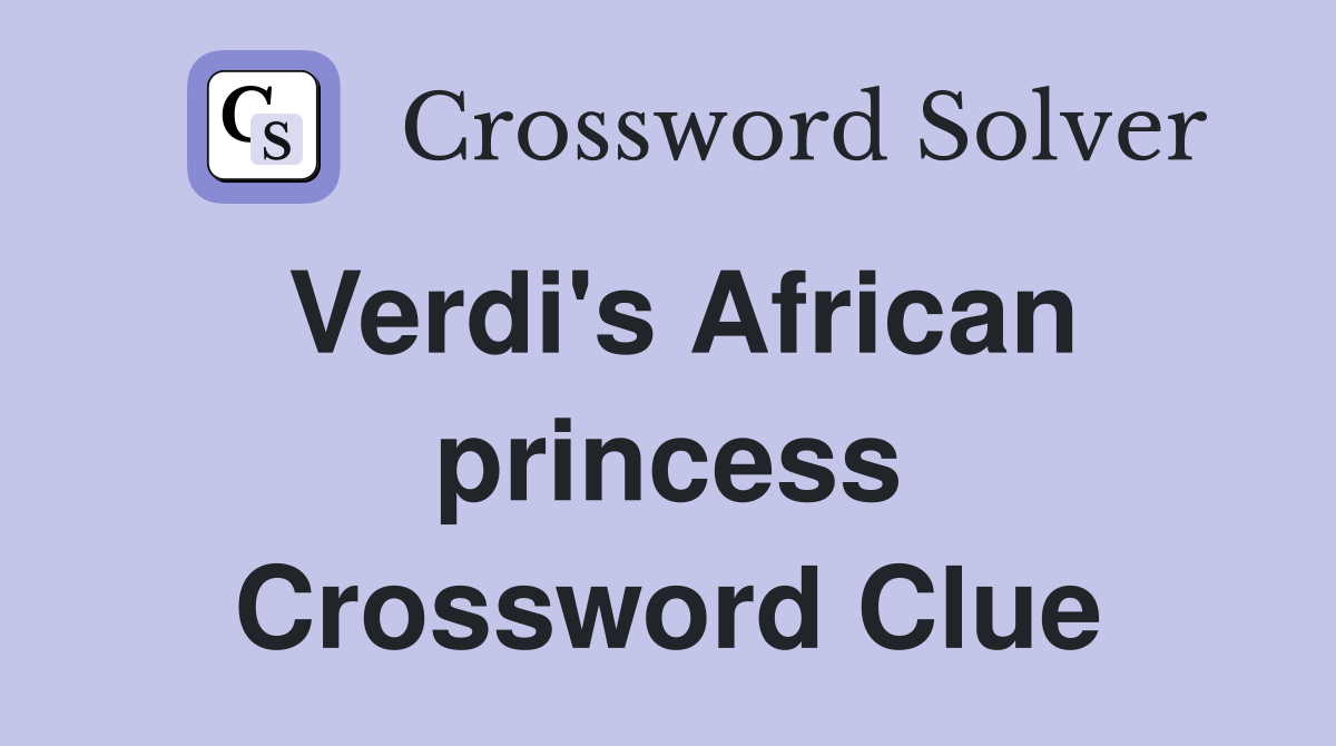 Verdi's African princess Crossword Clue
