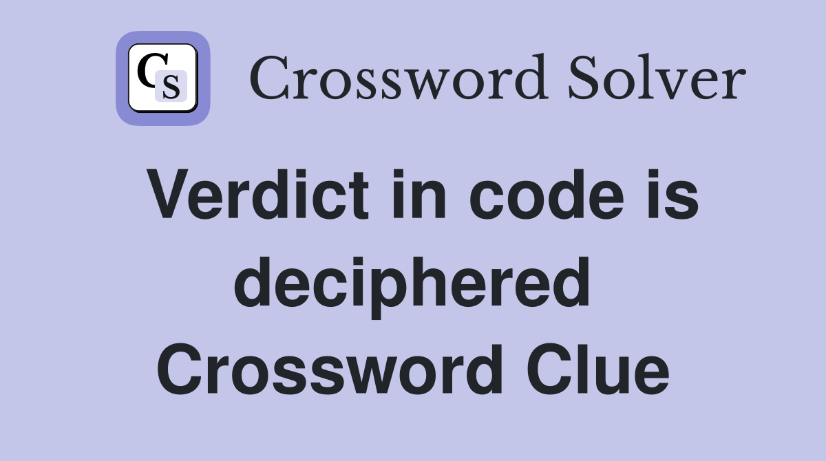 Verdict in code is deciphered Crossword Clue