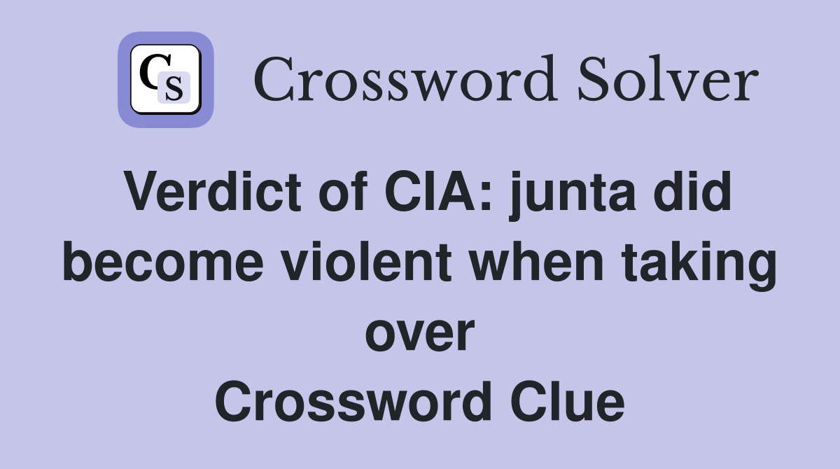 Verdict of CIA: junta did become violent when taking over Crossword Clue