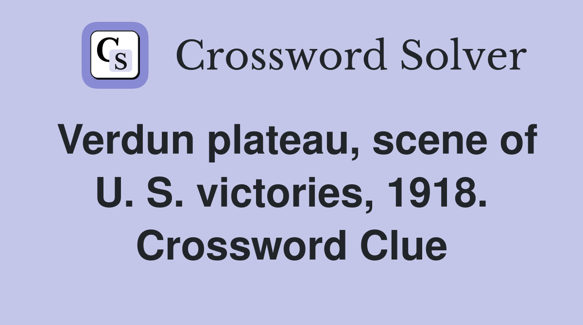 Verdun plateau, scene of U. S. victories, 1918. Crossword Clue