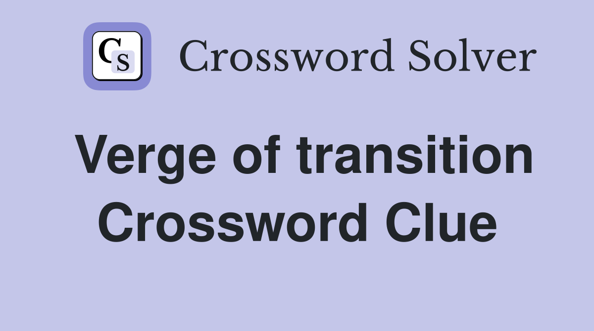 Verge of transition Crossword Clue