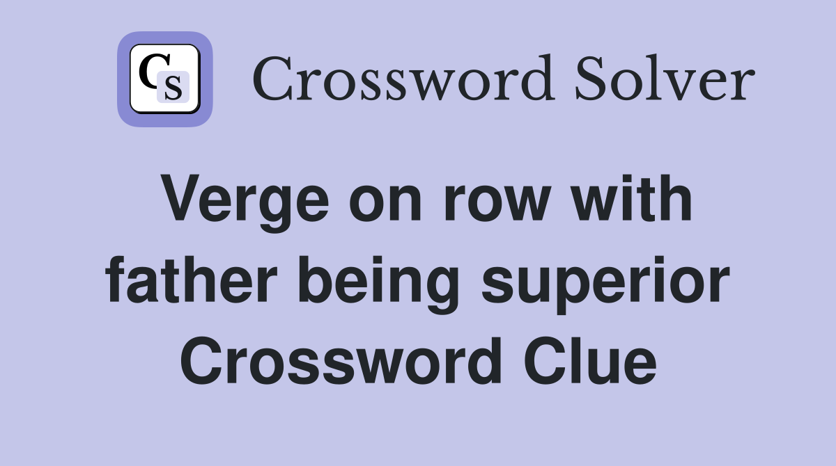 Verge on row with father being superior Crossword Clue