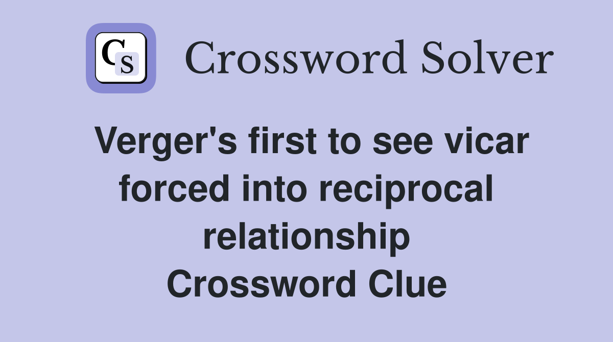 Verger's first to see vicar forced into reciprocal relationship Crossword Clue