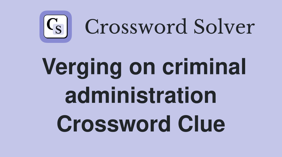 Verging on criminal administration Crossword Clue