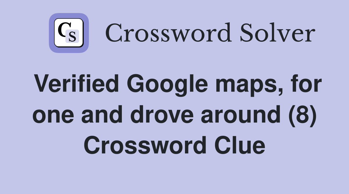 Verified Google maps, for one and drove around (8) Crossword Clue