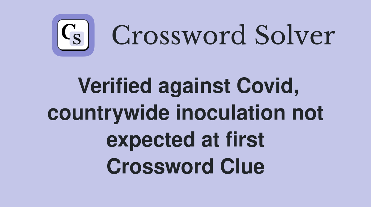 Verified against Covid, countrywide inoculation not expected at first Crossword Clue