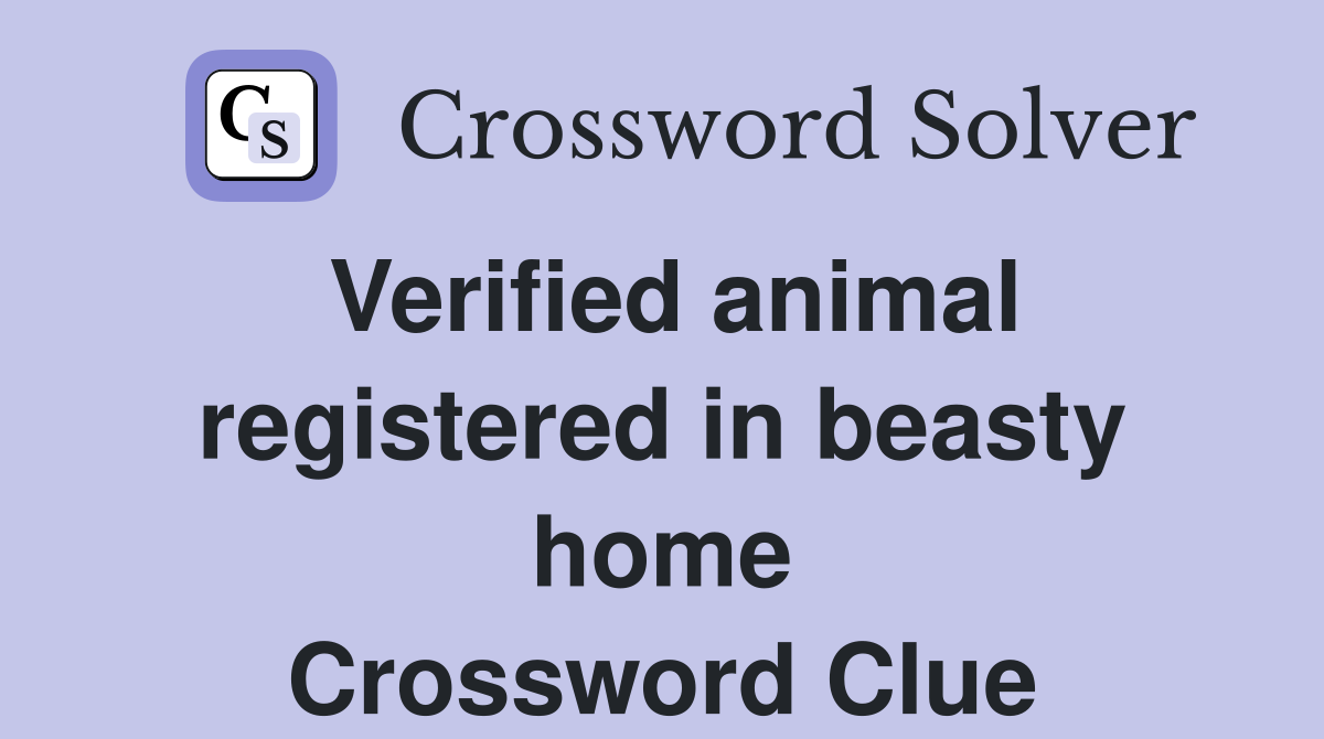 Verified animal registered in beasty home Crossword Clue