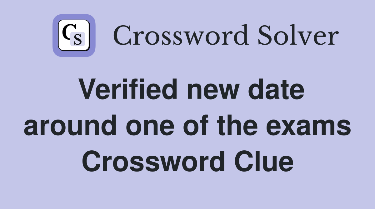 Verified new date around one of the exams Crossword Clue