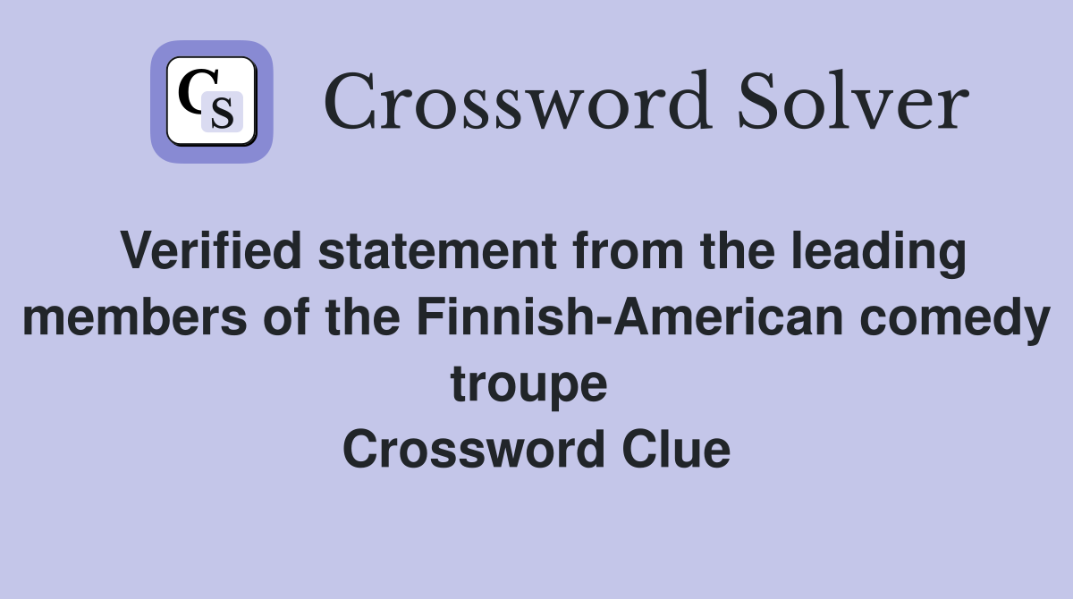Verified statement from the leading members of the Finnish-American comedy troupe  Crossword Clue