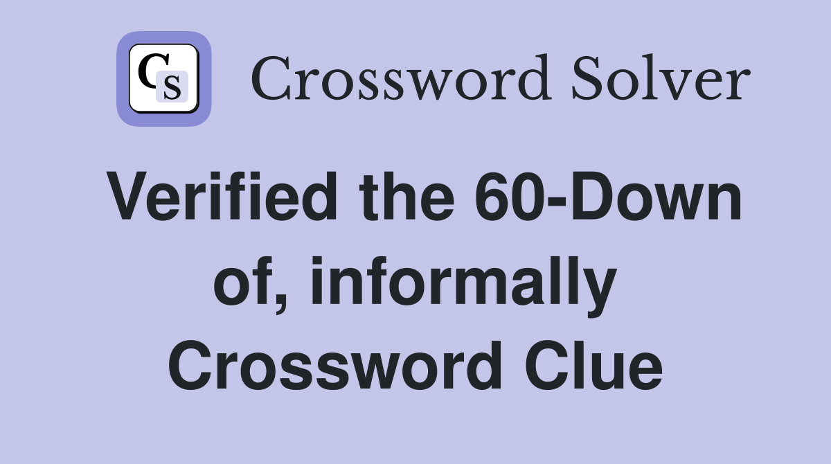 Verified the 60-Down of, informally Crossword Clue