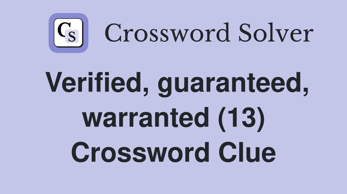 Verified, guaranteed, warranted (13) Crossword Clue