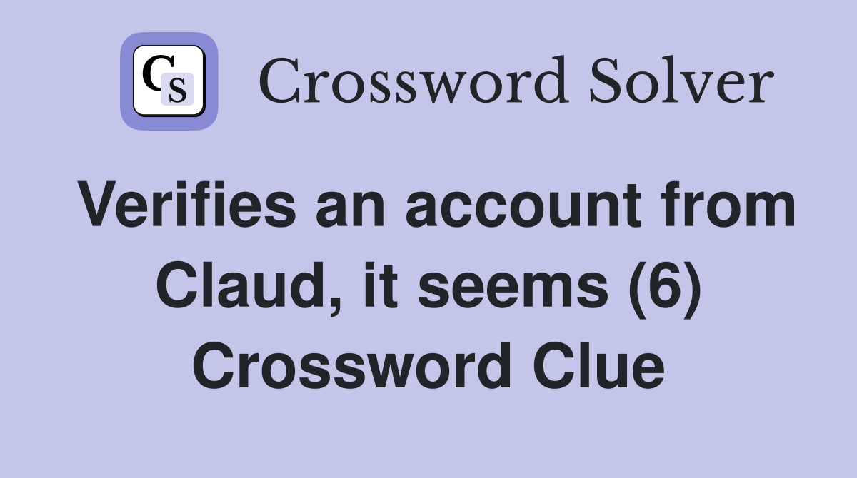 Verifies an account from Claud, it seems (6) Crossword Clue