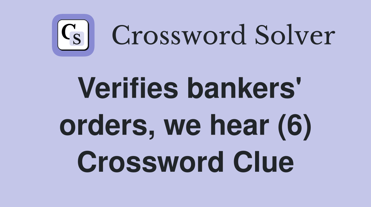 Verifies bankers' orders, we hear (6) Crossword Clue